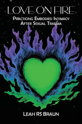 Love On Fire : Practicing Embodied Intimacy After Sexual Trauma