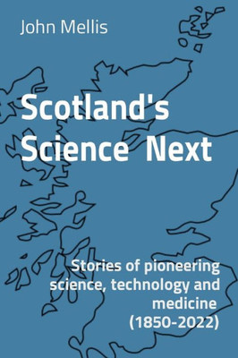 Scotland'S Science Next : Stories Of Pioneering Science, Technology And Medicine (1850-2022)