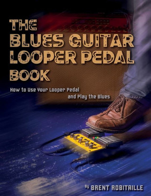 The Blues Guitar Looper Pedal Book : How To Use Your Looper Pedal And Play The Blues
