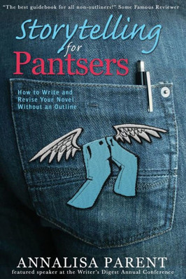 Storytelling For Pantsers : How To Write And Revise Your Novel Without An Outline