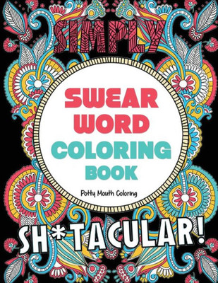 Swear Word Coloring Book : 40 Sh*Tacular Sweary Designs For Adults - Sweary Mandalas, Sweary Animals & Flowers: Color Your Stress Away!
