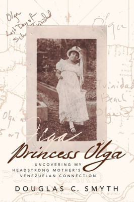 Princess Olga : Uncovering My Headstrong Mother'S Venezuelan Connection