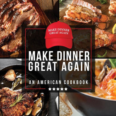 Make Dinner Great Again - An American Cookbook : 40 Recipes That Keep Your Favorite President'S Mind, Body, And Soul Strong - A Funny White Elephant Goodie For Men And Women