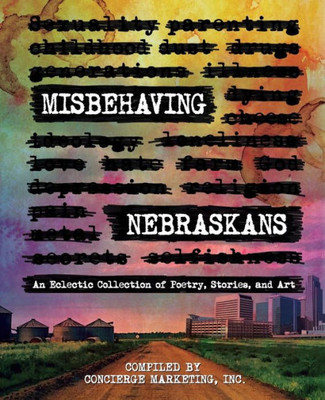 Misbehaving Nebraskans : An Eclectic Collection Of Poetry, Stories, And Art