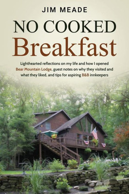 No Cooked Breakfast : Lighthearted Reflections On My Life And How I Opened Bear Mountain Lodge, Guest Notes On Why They Visited And What They Liked, And Tips For Aspiring B&B Innkeepers