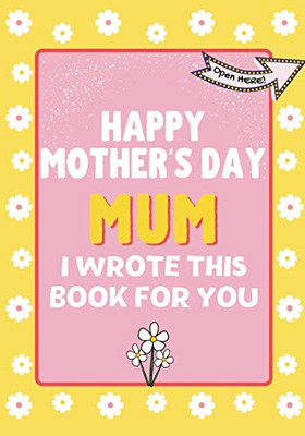 Happy Mother's Day Mum - I Wrote This Book For You: The Mother's Day Gift Book Created For Kids
