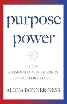 Purpose Power : How Mission-Driven Leaders Engage For Change