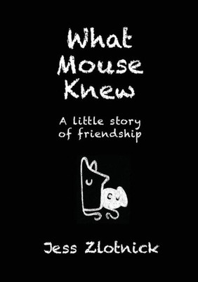 What Mouse Knew : A Little Story Of Friendship