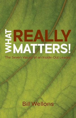 What Really Matters! : The Seven Values Of An Inside-Out Leader