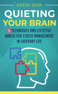 Quieting Your Brain: 15 Techniques And Effective Habits For Stress Management In Everyday Life