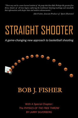 Straight Shooter : A Game-Changing New Approach To Basketball Shooting