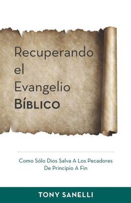 Recuperando El Evangelio Bíblico : Como Sólo Dios Salva A Los Pecadores De Principio A Fin