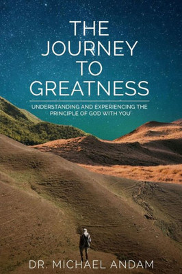 The Journey To Greatness : Understanding And Experiencing The Principle Of God With You.