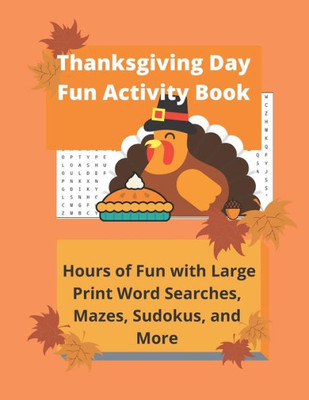 Thanksgiving Day Fun Activity Book : Hours Of Fun With Large Print Word Searches, Mazes, Sudokus, And More