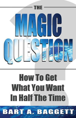 The Magic Question : How To Get What You Want In Half The Time