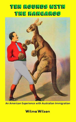 Ten Rounds With The Kangaroo : An American Experience With Australian Immigration