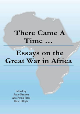 There Came A Time : Essays On The Great War In Africa