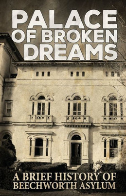 Palace Of Broken Dreams : A Brief History Of Beechworth Asylum