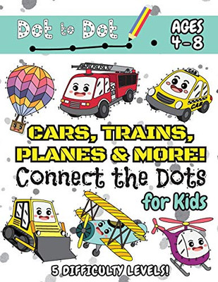 Cars, Trains, Planes & More Connect the Dots for Kids: (Ages 4-8) Dot to Dot Activity Book for Kids with 5 Difficulty Levels! (1-5, 1-10, 1-15, 1-20, ... Trains, Planes & More Dot-to-Dot Puzzles)