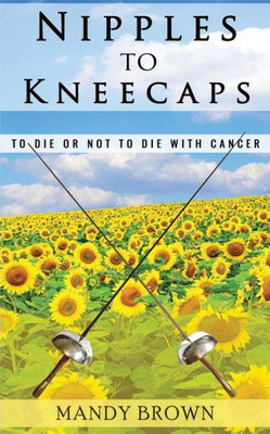 Nipples To Kneecaps : To Die Or Not To Die With Cancer