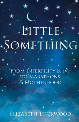 Little Something : From Infertility & Ivf To Marathons & Motherhood