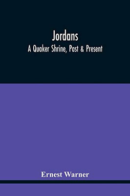 Jordans: A Quaker Shrine, Past & Present: With A Brief Outline Of The Faith, Doctrine And The Practice Of The Society Of Friends