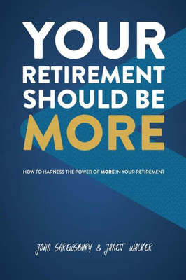 Your Retirement Should Be More : How To Harness The Power Of More In Your Retirement