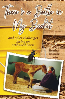 There'S A Beetle In My Bucket : And Other Challenges Facing An Orphaned Horse