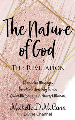 The Nature Of God: The Revelation : Channeled Messages From Your Heavenly Father, Divine Mother, And Archangel Michael
