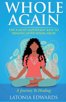 Whole Again : 8 Important Keys To Thriving After Sexual Abuse