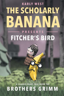 The Scholarly Banana Presents Fitcher'S Bird : A Classic Fairy Tale From The Brothers Grimm