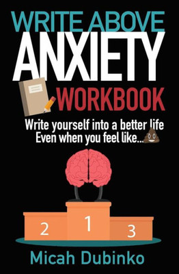 Write Above Anxiety Workbook : Write Yourself Into A Better Life, Even When You Feel Like...