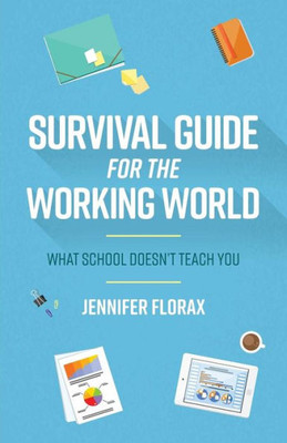 Survival Guide For The Working World : What School Doesn'T Teach You