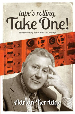 Tape'S Rolling, Take One : The Recording Life Of Adrian Kerridge
