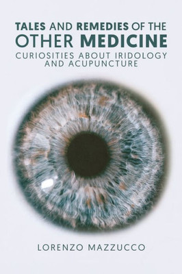 Tales And Remedies Of The Other Medicine : Curiosities About Iridology And Acupuncture