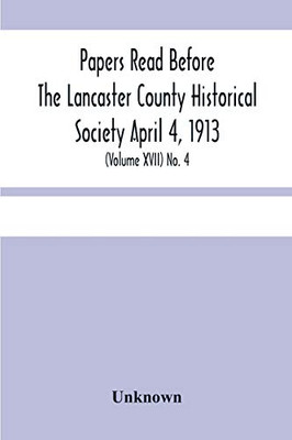 Papers Read Before The Lancaster County Historical Society April 4, 1913; History Herself, As Seen In Her Own Workshop; (Volume Xvii) No. 4