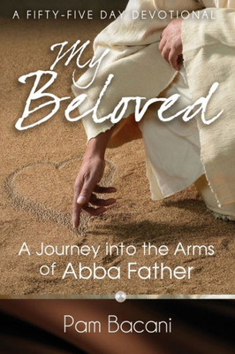My Beloved : A Journey Into The Arms Of Abba Father
