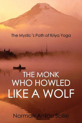 The Monk Who Howled Like A Wolf : The Mystic'S Path Of Kriya Yoga