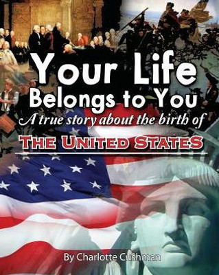 Your Life Belongs To You : A True Story About The Birth Of The United States