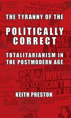 The Tyranny Of The Politically Correct : Totalitarianism In The Postmodern Age