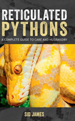 Reticulated Pythons : A Complete Guide To Care And Husbandry