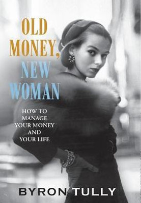 Old Money, New Woman : How To Manage Your Money And Your Life