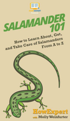 Salamander 101 : How To Learn About, Get, And Take Care Of Salamanders From A To Z