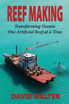 Reef Making : Transforming Oceans One Artificial Reef At A Time