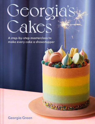 GeorgiaS Cakes: A Step-By-Step Baking Guide Packed With Recipes, Tips And Tricks For The Perfect Cookbook Gift