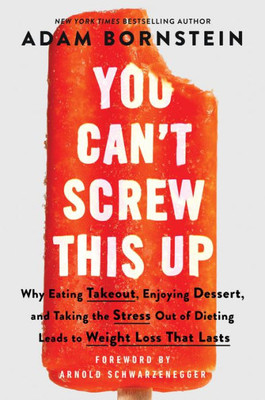 You CanT Screw This Up: Why Eating Takeout, Enjoying Dessert, And Taking The Stress Out Of Dieting Leads To Weight Loss That Lasts