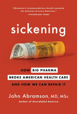 Sickening: How Big Pharma Broke American Health Care And How We Can Repair It