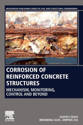 Corrosion Of Reinforced Concrete Structures: Mechanism, Monitoring, Control And Beyond (Woodhead Publishing Series In Civil And Structural Engineering)