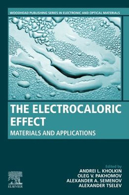 The Electrocaloric Effect: Materials And Applications (Woodhead Publishing Series In Electronic And Optical Materials)