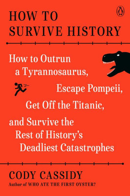 How To Survive History: How To Outrun A Tyrannosaurus, Escape Pompeii, Get Off The Titanic, And Survive The Rest Of History'S Deadliest Catastrophes